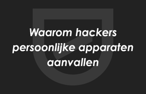 Waarom hackers persoonlijke apparaten aanvallen en hoe ze te stoppen