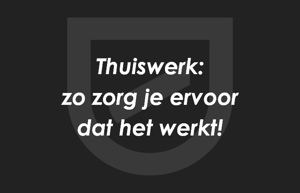 Thuiswerk, hoe zorg je ervoor dat het werkt voor jou?